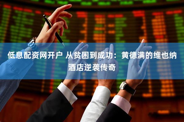 低息配资网开户 从贫困到成功：黄德满的维也纳酒店逆袭传奇