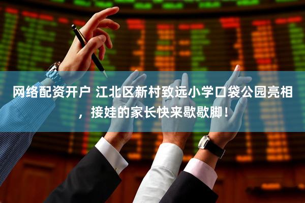 网络配资开户 江北区新村致远小学口袋公园亮相，接娃的家长快来歇歇脚！