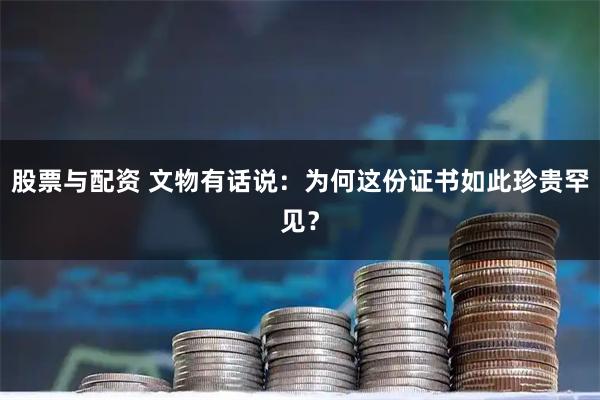 股票与配资 文物有话说：为何这份证书如此珍贵罕见？