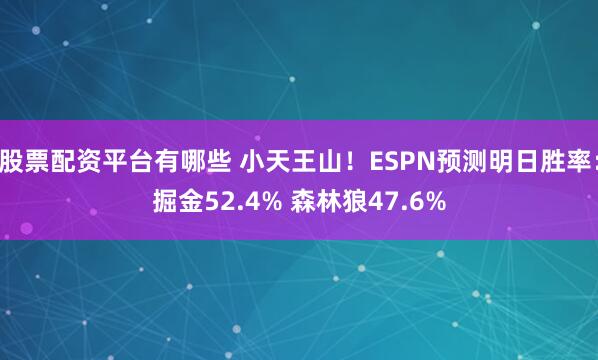 股票配资平台有哪些 小天王山！ESPN预测明日胜率：掘金52.4% 森林狼47.6%
