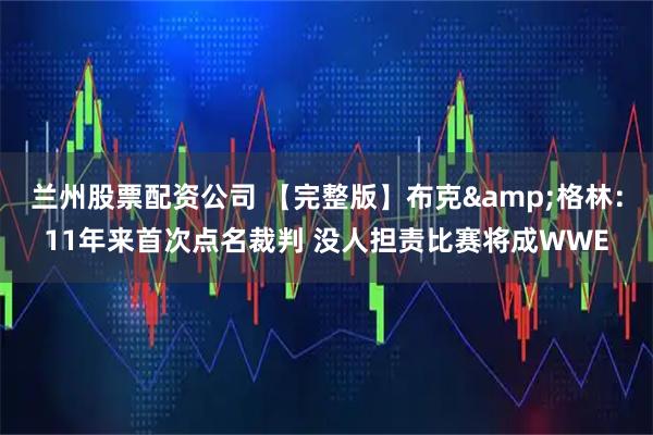 兰州股票配资公司 【完整版】布克&格林：11年来首次点名裁判 没人担责比赛将成WWE