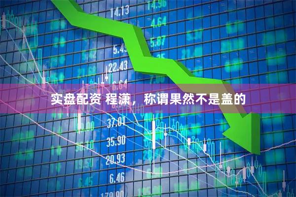 实盘配资 程潇，称谓果然不是盖的