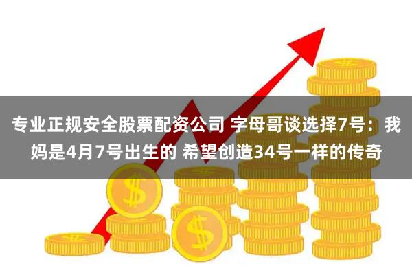 专业正规安全股票配资公司 字母哥谈选择7号：我妈是4月7号出生的 希望创造34号一样的传奇