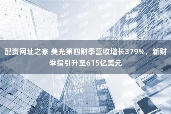 配资网址之家 美光第四财季营收增长379%，新财季指引升至615亿美元